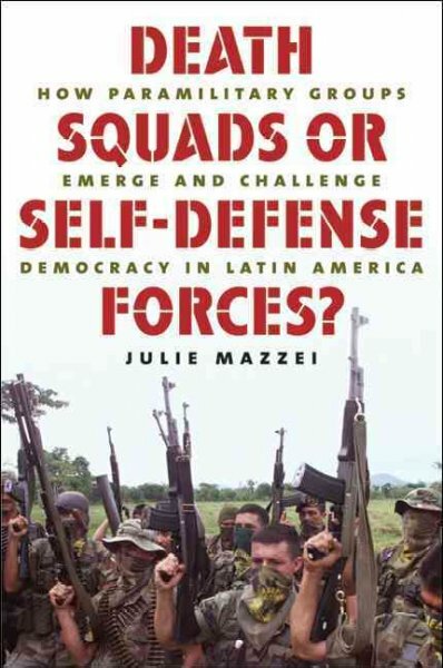 Death Squads or Self-Defense Forces? How Paramilitary Groups Emerge and Challenge Democracy in Latin America