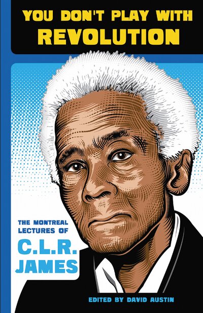 You Don’t Play With Revolution: The Montreal Lectures of C. L. R. James